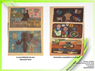 La consolidación de unaeducación laicaEconomía y sociedad en el campoMurales  realizadospor  alumnos y alumnas de 3er. Grado de las EscuelasSecundariasREGIÓN NOROESTE