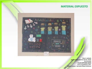 MATERIAL EXPUESTO Mural  realizadopor  alumnos y alumnas de 3er. Grado de la EscuelaCLUB SERTOMA 8359de Cd. Cuauhtémoc, Chih.Maestro Asesor:  Bernardo Chávez Contreras
