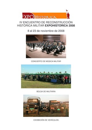 IV ENCUENTRO DE RECONSTRUCCIÓN
HISTÓRICA MILITAR EXPOHISTÓRICA 2008
8 al 23 de noviembre de 2008
CONCIERTO DE MÚSICA MILITAR
BOLSA DE MILITARIA
EXHIBICIÓN DE VEHÍCULOS