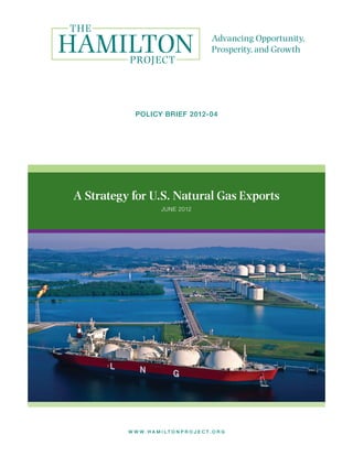 w w w . H A M I L T O N P R O J E C T . O R G
Public-Private Partnerships to
Revamp U.S. Infrastructure
POLICY BRIEF 2011-02 | MAY 2011
A Strategy for U.S. Natural Gas Exports
JUNE 2012
POLICY BRIEF 2012-04
 