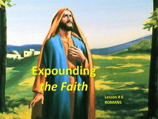 Expounding  the Faith Lesson # 6 ROMANS 