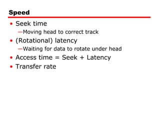 Speed Seek time Moving head to correct track (Rotational) latency Waiting for data to rotate under head Access time = Seek + Latency Transfer rate 