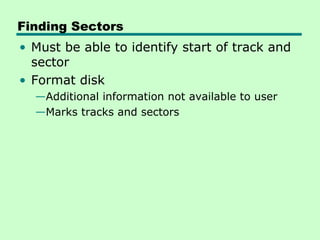 Finding Sectors
• Must be able to identify start of track and
  sector
• Format disk
  —Additional information not available to user
  —Marks tracks and sectors
 