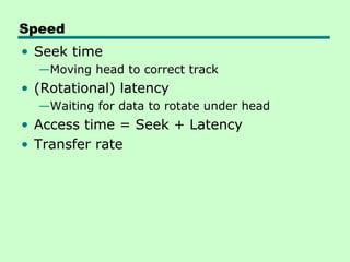 Speed
• Seek time
  —Moving head to correct track
• (Rotational) latency
  —Waiting for data to rotate under head
• Access time = Seek + Latency
• Transfer rate
 