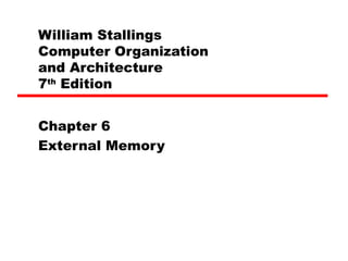 William Stallings
Computer Organization
and Architecture
7th
Edition
Chapter 6
External Memory
 