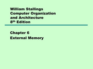 William Stallings
Computer Organization
and Architecture
8th Edition
Chapter 6
External Memory
 