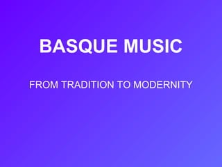 BASQUE MUSIC
FROM TRADITION TO MODERNITY
 