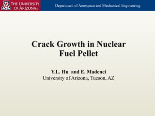 Department of Aerospace and Mechanical Engineering
Crack Growth in Nuclear
Fuel Pellet
Y.L. Hu and E. Madenci
University of Arizona, Tucson, AZ
 