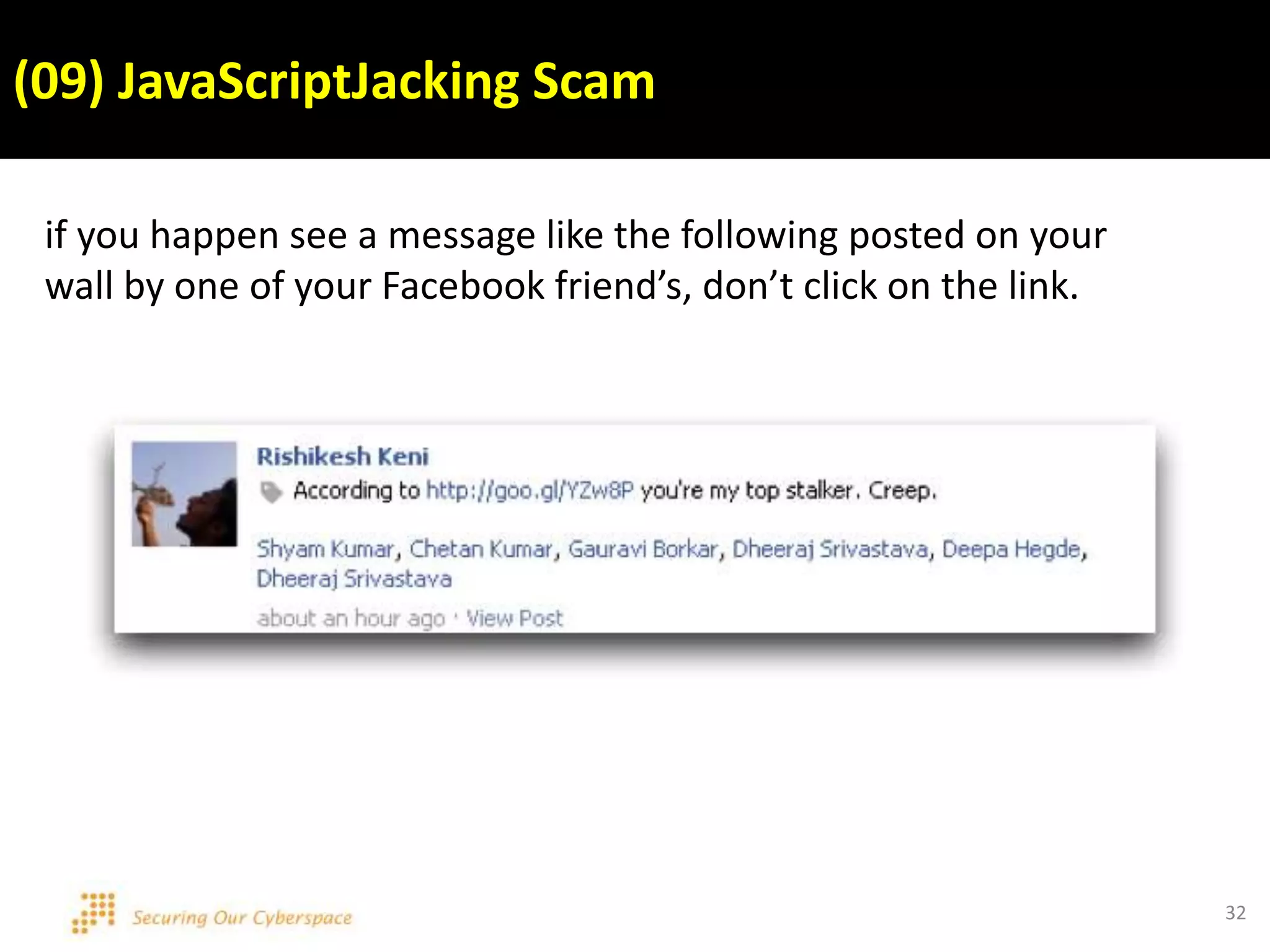 32
if you happen see a message like the following posted on your
wall by one of your Facebook friend’s, don’t click on the link.
(09) JavaScriptJacking Scam
 