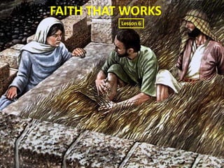FAITH THAT WORKS
Lesson 6
 