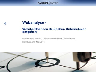 Webanalyse -
Welche Chancen deutschen Unternehmen
entgehen

Macromedia Hochschule für Medien und Kommunikation
Hamburg, 20. Mai 2011
 
