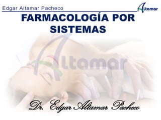 FARMACOLOGÍA POR
SISTEMAS
Dr. Edgar Altamar Pacheco
 