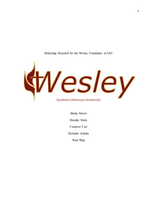 1
Marketing Research for the Wesley Foundation at SAU
Southern Arkansas University
Brady Stivers
Brandie Mask
Cameron Carr
DeAndre Jenkins
Raza Baig
 