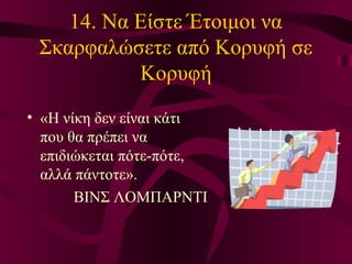 14. Να Είστε Έτοιμοι να
Σκαρφαλώσετε από Κορυφή σε
Κορυφή
• «Η νίκη δεν είναι κάτι
που θα πρέπει να
επιδιώκεται πότε-πότε,
αλλά πάντοτε».
ΒΙΝΣ ΛΟΜΠΑΡΝΤΙ
 
