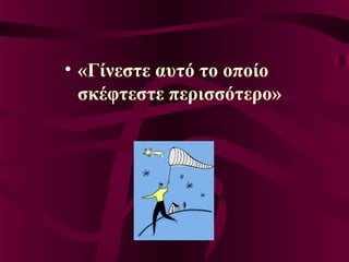 • «Γίνεστε αυτό το οποίο
σκέφτεστε περισσότερο»
 