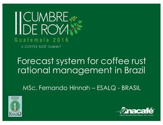 Forecast system for coffee rust
rational management in Brazil
MSc. Fernando Hinnah – ESALQ - BRASIL
 
