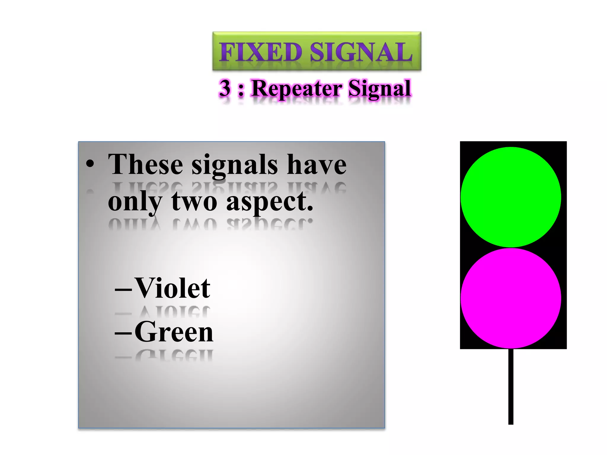 3 : Repeater Signal
• These signals have
only two aspect.
–Violet
–Green
 