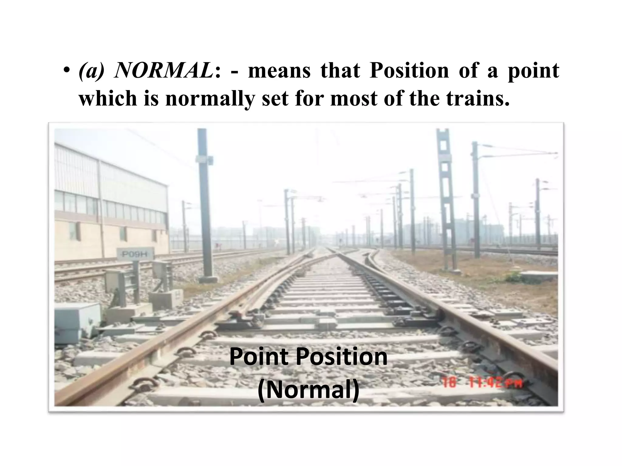 Point Position
(Normal)
• (a) NORMAL: - means that Position of a point
which is normally set for most of the trains.
 