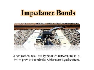 Impedance Bonds
A connection box, usually mounted between the rails,
which provides continuity with return signal/current.
 