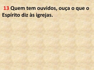 13 Quem tem ouvidos, ouça o que o
Espírito diz às igrejas.
 