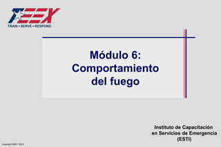 Instituto de Capacitación
en Servicios de Emergencia
(ESTI)
Copyright 2009, TEEX
Módulo 6:
Comportamiento
del fuego
 