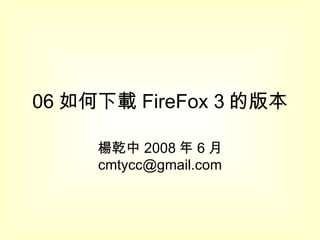 06 如何下載 FireFox 3 的版本 楊乾中 2008 年 6 月  [email_address] 