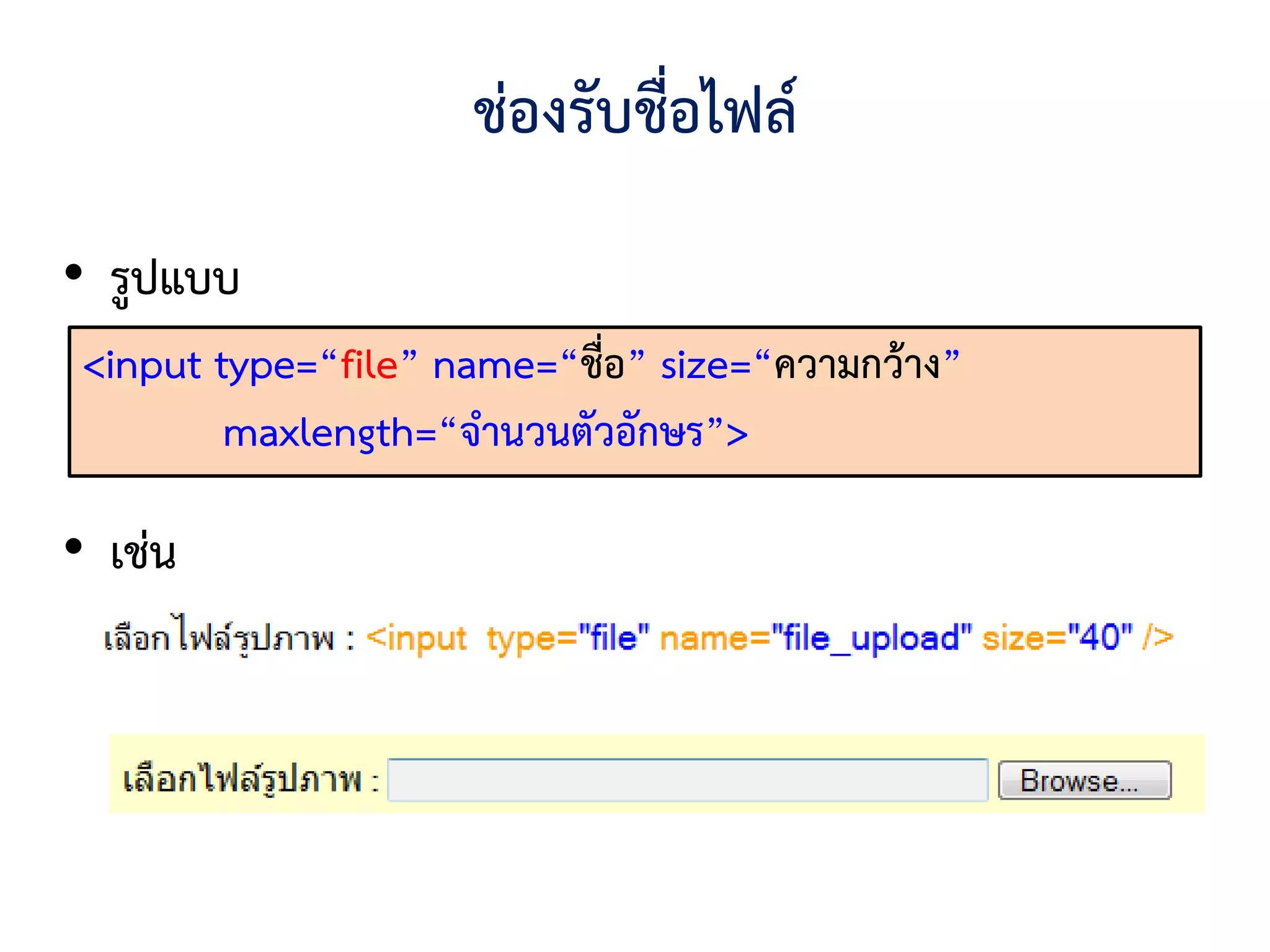 ช่องรับชือไฟล์
                              ่
• รูปแบบ
 <input type=“file” name=“ชื่อ” size=“ความกว้าง”
         maxlength=“จานวนตัวอักษร”>

• เช่น
 