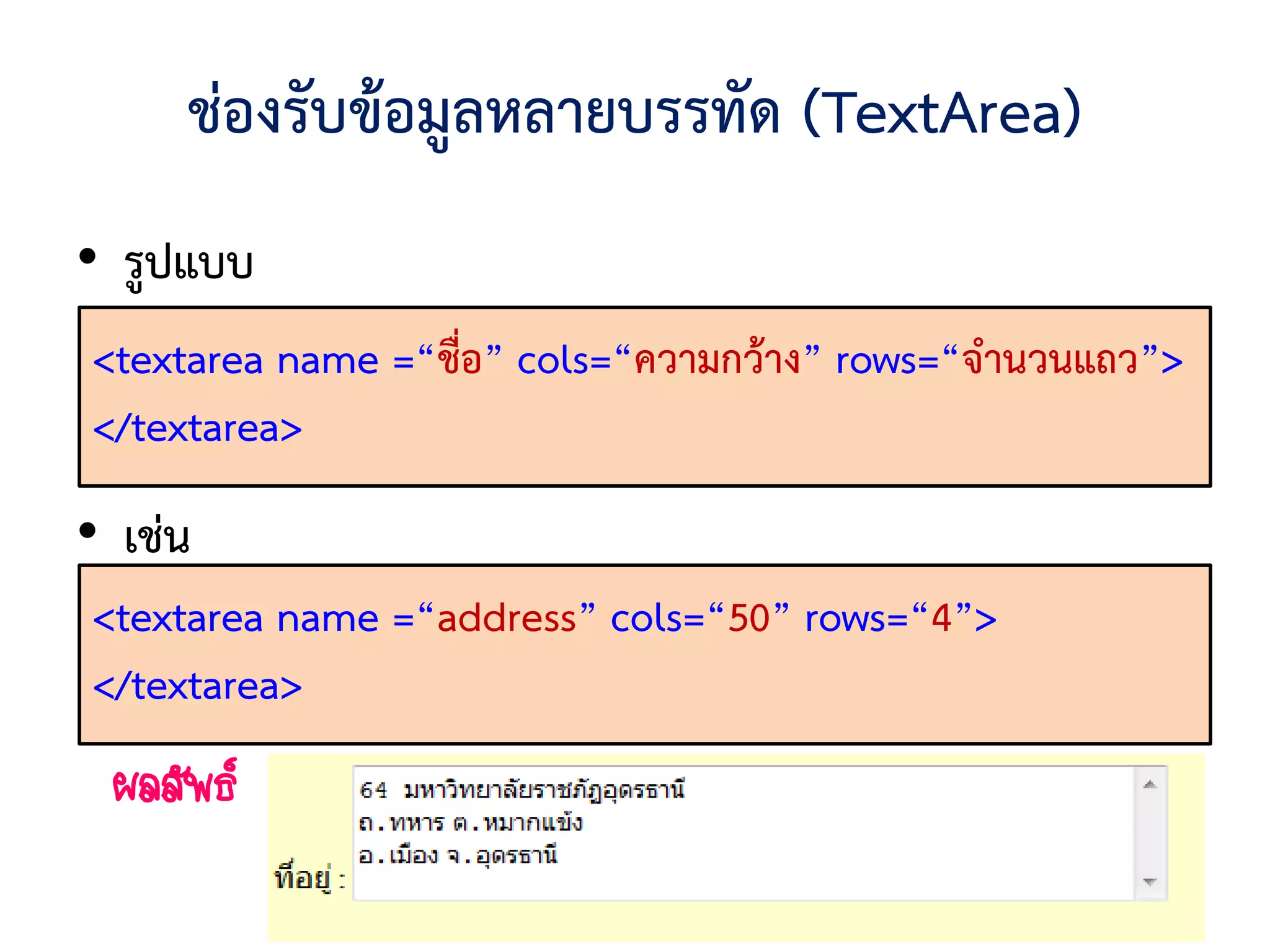ช่องรับข้อมูลหลายบรรทัด (TextArea)
• รูปแบบ
<textarea name =“ชื่อ” cols=“ความกว้าง” rows=“จานวนแถว”>
</textarea>
• เช่น
<textarea name =“address” cols=“50” rows=“4”>
</textarea>
 ผลลัพธ์
 