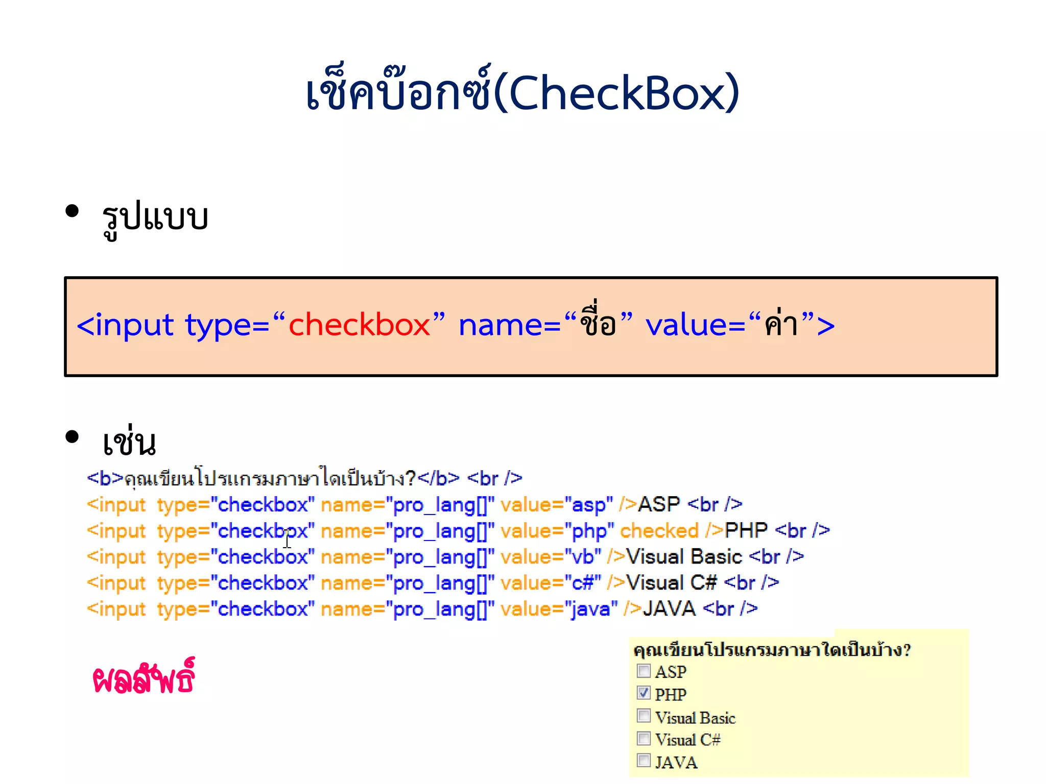 เช็คบ๊อกซ์(CheckBox)
• รูปแบบ

<input type=“checkbox” name=“ชื่อ” value=“ค่า”>

• เช่น



 ผลลัพธ์
 