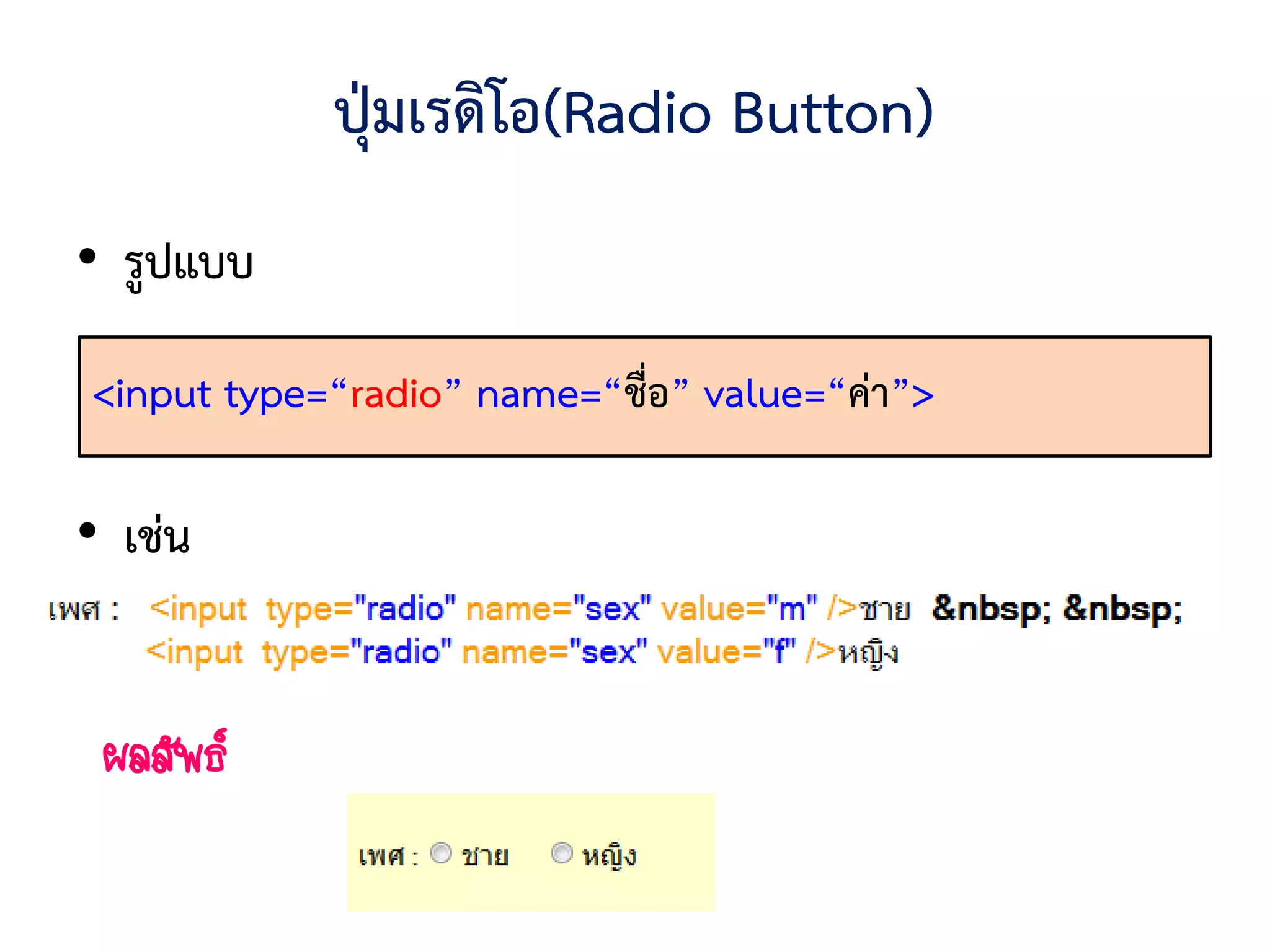 ปุ่มเรดิโอ(Radio Button)
• รูปแบบ

<input type=“radio” name=“ชื่อ” value=“ค่า”>

• เช่น


 ผลลัพธ์
 