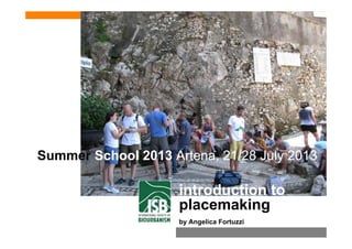 S S h l 2013 A t 21/28 J l 2013Summer School 2013 Artena, 21/28 July 2013
introduction to
placemaking
Angelica Fortuzzi, PhD / Summer School 2013
placemaking
by Angelica Fortuzzi
 