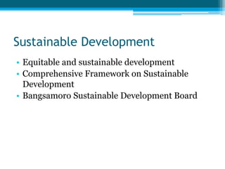 Sustainable Development
• Equitable and sustainable development
• Comprehensive Framework on Sustainable
Development
• Bangsamoro Sustainable Development Board
 