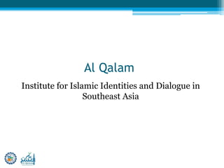 Al Qalam
Institute for Islamic Identities and Dialogue in
Southeast Asia
 