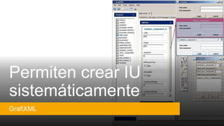 Permiten crear IU
sistemáticamente
GrafiXML
 