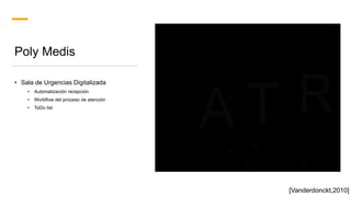Poly Medis
• Sala de Urgencias Digitalizada
• Automatización recepción
• Workflow del proceso de atención
• ToDo list
[Vanderdonckt,2010]
 