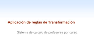 1-36
Aplicación de reglas de Transformación
Sistema de calculo de profesores por curso
 