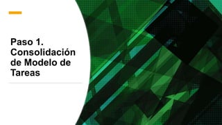 Paso 1.
Consolidación
de Modelo de
Tareas
 
