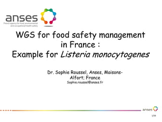 1/59
WGS for food safety management
in France :
Example for Listeria monocytogenes
Dr. Sophie Roussel, Anses, Maisons-
Alfort; France
Sophie.roussel@anses.fr
 