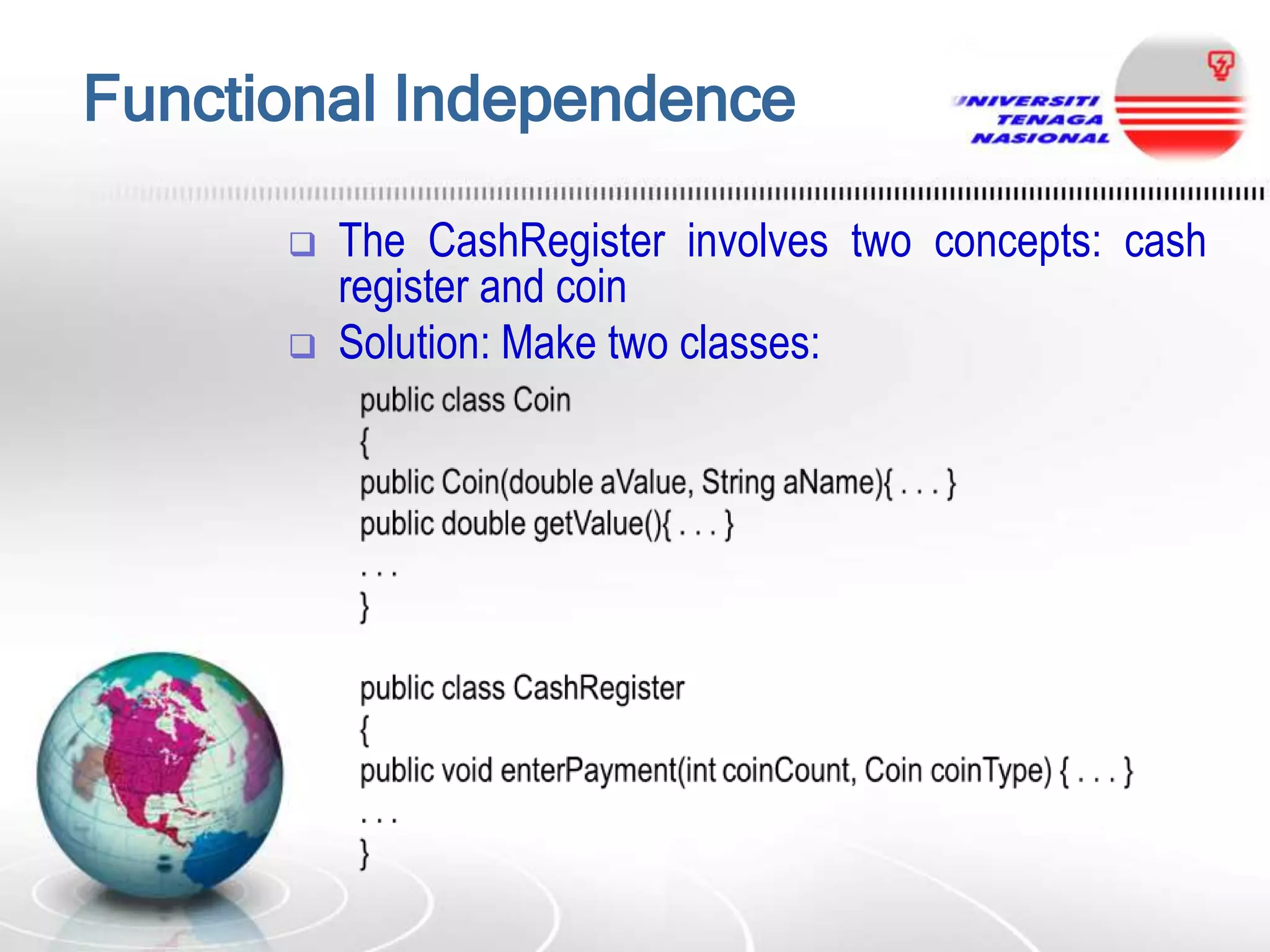 Functional Independence



The CashRegister involves two concepts: cash
register and coin
Solution: Make two classes:

 