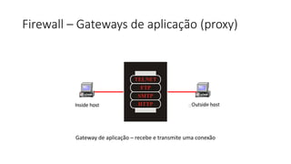 Firewall – Gateways de aplicação (proxy)
TELNET
FTP
SMTP
HTTP
Inside host Outside host
Gateway de aplicação – recebe e transmite uma conexão
 