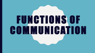 FUNCTIONS OF
COMMUNICATION
 