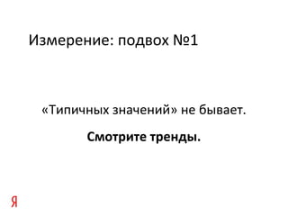 Измерение: подвох №1
«Типичных значений» не бывает.
Смотрите тренды.
 