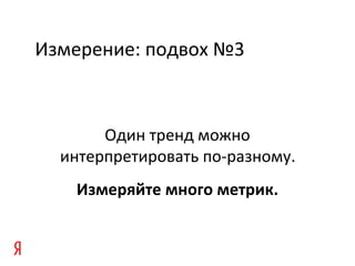 Измерение: подвох №3
Один тренд можно
интерпретировать по-разному.
Измеряйте много метрик.
 