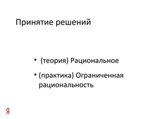 Принятие решений
• (теория) Рациональное
• (практика) Ограниченная
рациональность
 