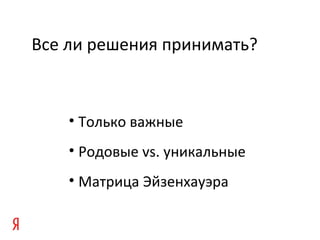 Все ли решения принимать?
• Только важные
• Родовые vs. уникальные
• Матрица Эйзенхауэра
 