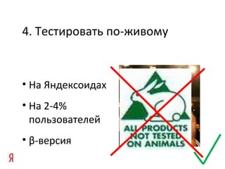 4. Тестировать по-живому
• На Яндексоидах
• На 2-4%
пользователей
• β-версия
 