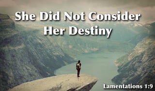 She Did Not Consider
Her Destiny
Lamentations 1:9
 