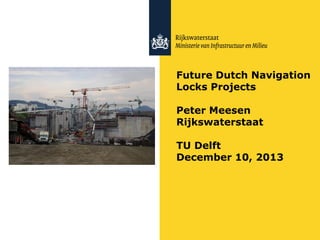 Future Dutch Navigation
Locks Projects
Peter Meesen
Rijkswaterstaat
TU Delft
December 10, 2013

 