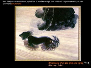 Dinamisme d’un gos amb una corda   (1912)   Giacomo Balla Per a expressar el moviment, repeteixen la mateixa imatge, com si fos una seqüència fílmica, ho van anomena  simultaneïtat 