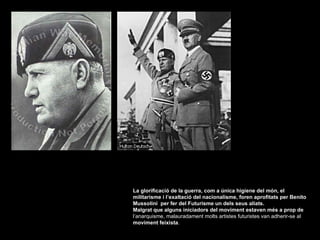La glorificació de la guerra, com a única higiene del món, el militarisme i l’exaltació del nacionalisme, foren aprofitats per Benito Mussolini  per fer del Futurisme un dels seus aliats. Malgrat que alguns iniciadors del moviment estaven més a prop de  l’anarquisme, malauradament molts artistes futuristes van adherir-se al  moviment feixista . 